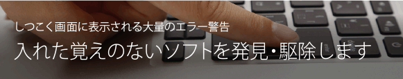 入れた覚えのない危険なソフトを発見・駆除します